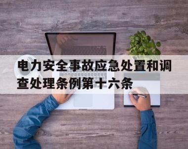 电力安全事故应急处置和调查处理条例第十六条的简单介绍