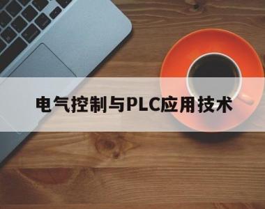 电气控制与PLC应用技术(电气控制与plc应用技术第三版答案范永胜)