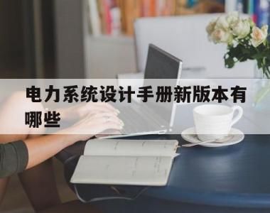 电力系统设计手册新版本有哪些的简单介绍