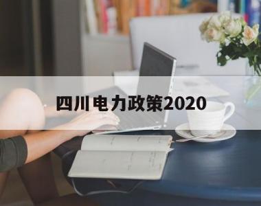 四川电力政策2020(四川省2021年省内电力市场交易总体方案)