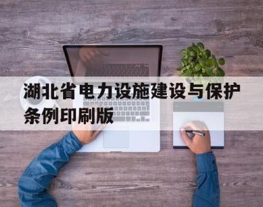 关于湖北省电力设施建设与保护条例印刷版的信息