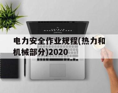 电力安全作业规程(热力和机械部分)2020(gb26859一2011电力安全工作规程热力机械部分)