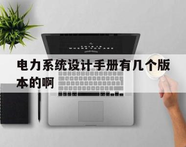 关于电力系统设计手册有几个版本的啊的信息