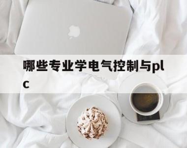 哪些专业学电气控制与plc(电气控制与plc应用快速入门书籍)