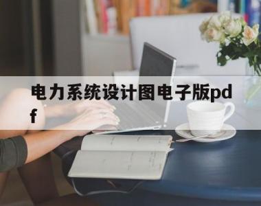 电力系统设计图电子版pdf的简单介绍