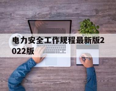 包含电力安全工作规程最新版2022版的词条