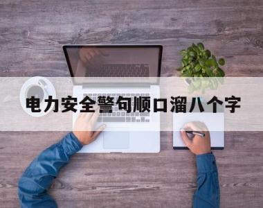 包含电力安全警句顺口溜八个字的词条