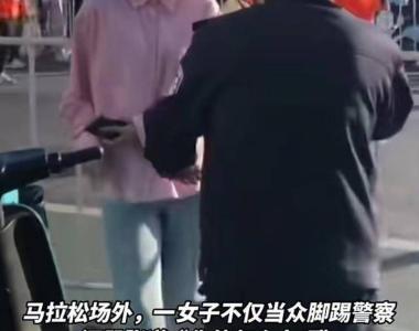 女子马拉松场外当众脚踢警察，东阳警方：已采取刑事强制措施
