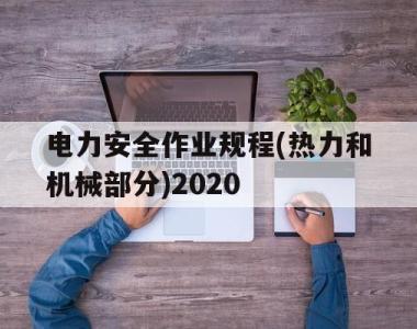 电力安全作业规程(热力和机械部分)2020的简单介绍