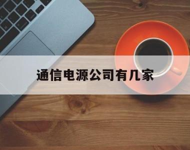 通信电源公司有几家(国内知名开关电源公司)