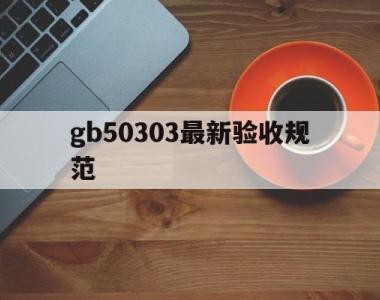 gb50303最新验收规范(gb503032015验收规范)