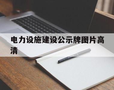 电力设施建设公示牌图片高清(电力设施建设公示牌图片高清大全)