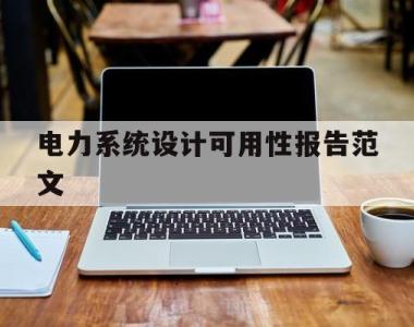 电力系统设计可用性报告范文(电力系统设计可用性报告范文怎么写)