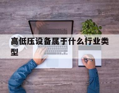 高低压设备属于什么行业类型的简单介绍