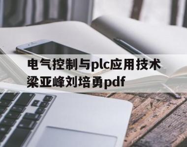 包含电气控制与plc应用技术梁亚峰刘培勇pdf的词条