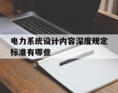 包含电力系统设计内容深度规定标准有哪些的词条