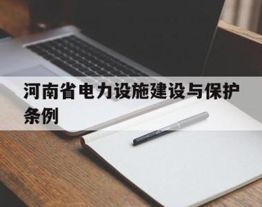 河南省电力设施建设与保护条例(河南省城镇住宅电力设施建设技术规范)