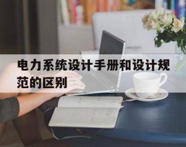 关于电力系统设计手册和设计规范的区别的信息