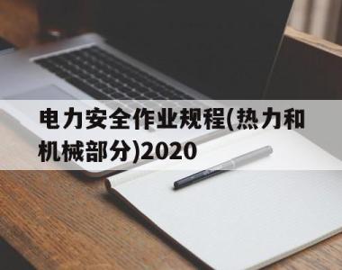 电力安全作业规程(热力和机械部分)2020(电业安全工作规程第一部分热力和机械)