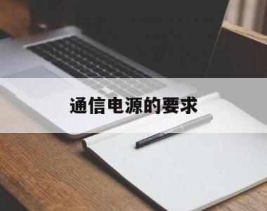 通信电源的要求(通信电源的重要性)