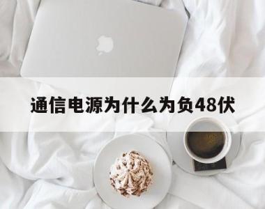 通信电源为什么为负48伏的简单介绍