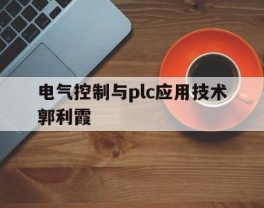 电气控制与plc应用技术郭利霞(电气控制技术与plc应用杨丽君课后答案)