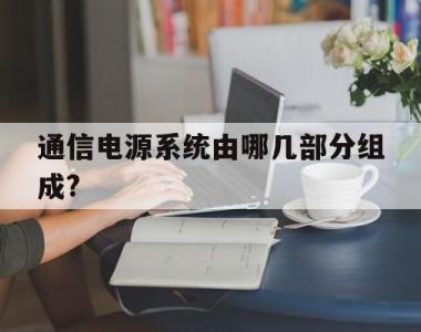 包含通信电源系统由哪几部分组成?的词条