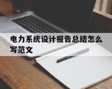 包含电力系统设计报告总结怎么写范文的词条