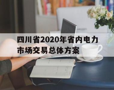 关于四川省2020年省内电力市场交易总体方案的信息