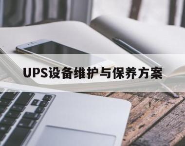UPS设备维护与保养方案(ups设备维护与保养方案有哪些)