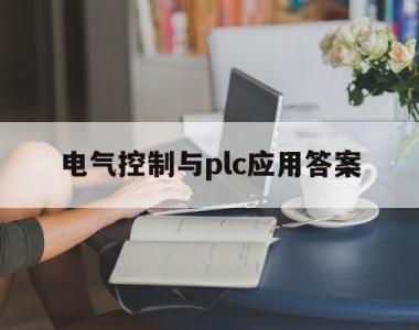 电气控制与plc应用答案(电气控制与plc应用技术课后答案)