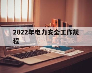 2022年电力安全工作规程(2022年电力安全工作规程全文)