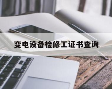 变电设备检修工证书查询(变电检修技能鉴定题库第二版)