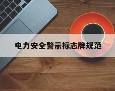 电力安全警示标志牌规范(电力安全警示标志牌规范最新)