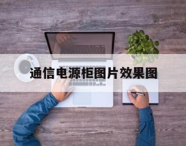 通信电源柜图片效果图的简单介绍