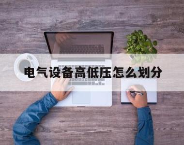 电气设备高低压怎么划分(电气设备分为高压低压哪两种)