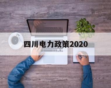 四川电力政策2020(四川省人民政府关于深化四川电力体制改革的实施意见)