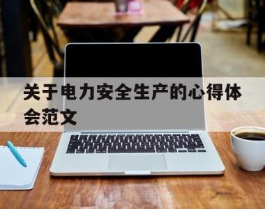 关于电力安全生产的心得体会范文(2019年电力安全生产心得体会2000字)