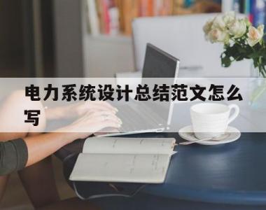 包含电力系统设计总结范文怎么写的词条