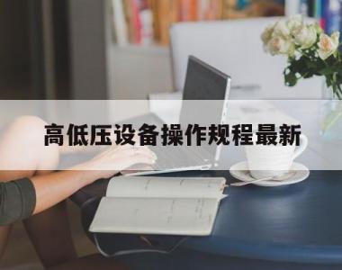 关于高低压设备操作规程最新的信息