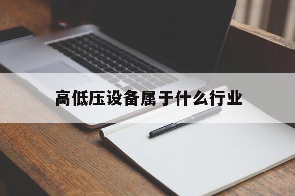 高低压设备属于什么行业(各种高低压开关属于什么设备)