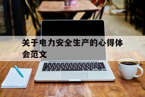 关于电力安全生产的心得体会范文(电力员工安全生产心得体会200字)