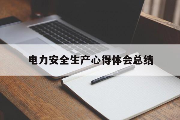 电力安全生产心得体会总结(电力安全生产心得体会总结报告)