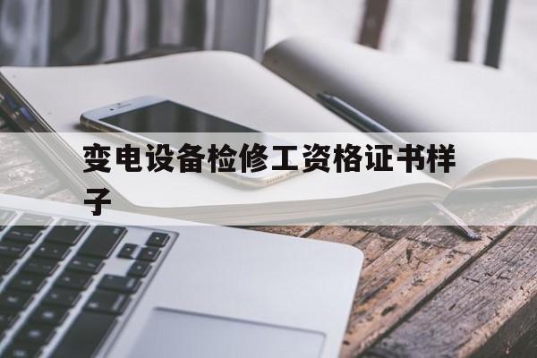 变电设备检修工资格证书样子(变电设备检修工资格证书样子图)