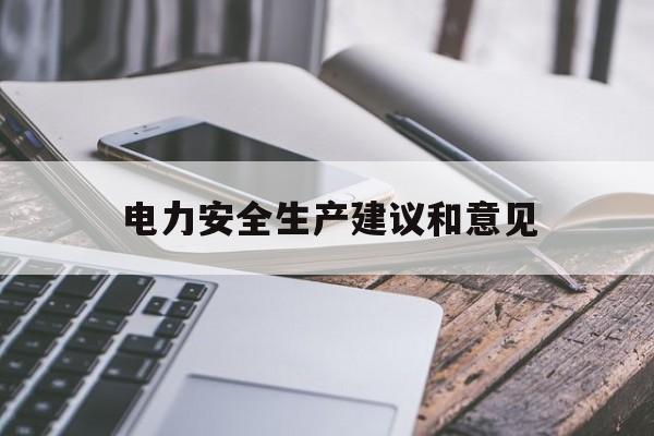 电力安全生产建议和意见(电力安全生产建议和意见范文)