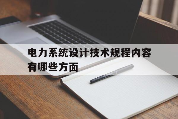 关于电力系统设计技术规程内容有哪些方面的信息