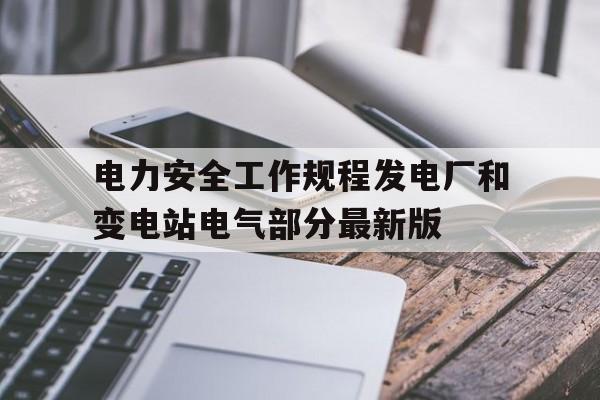 电力安全工作规程发电厂和变电站电气部分最新版(电力安全工作规程发电厂和变电站电气部分最新版本)