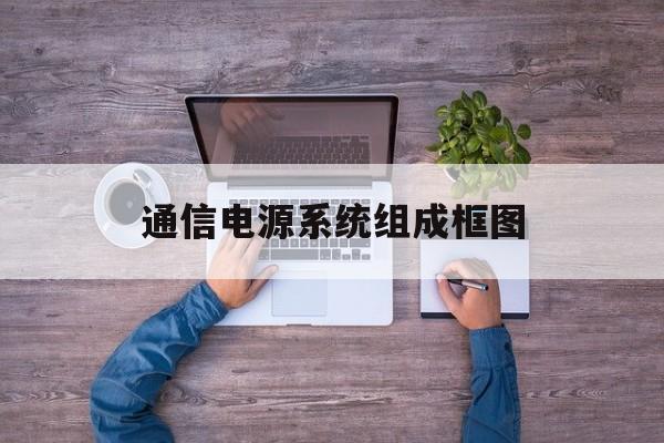 通信电源系统组成框图(通信电源系统由哪几个部分组成)