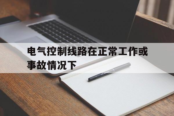 电气控制线路在正常工作或事故情况下(在电气控制技术中,通常采用 或 进行短路保护)