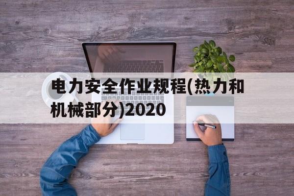 电力安全作业规程(热力和机械部分)2020的简单介绍